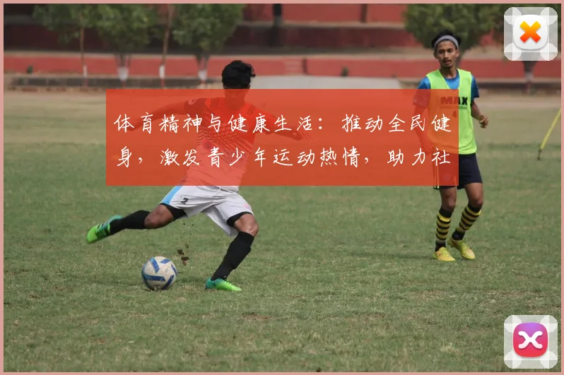体育精神与健康生活：推动全民健身，激发青少年运动热情，助力社会整体发展