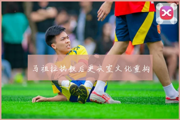 马祖拉执教后更衣室文化重构