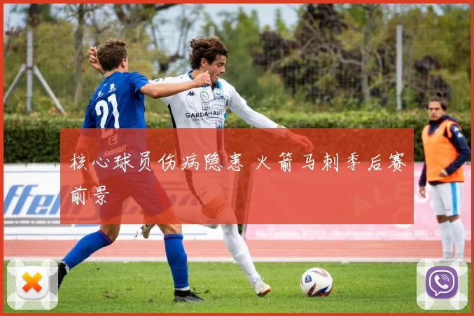 核心球员伤病隐患 火箭马刺季后赛前景