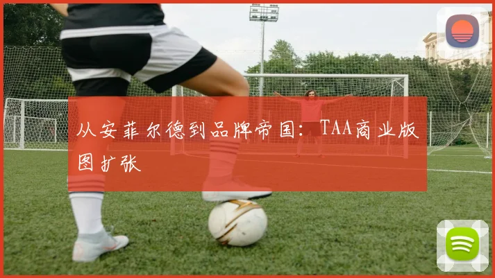 从安菲尔德到品牌帝国：TAA商业版图扩张