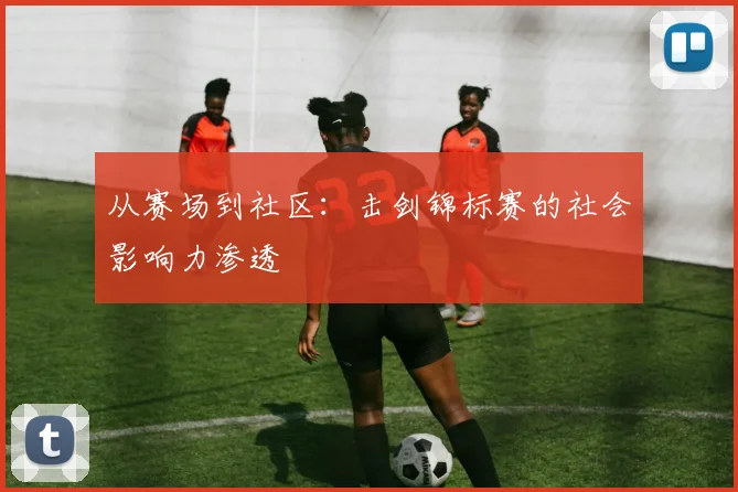 从赛场到社区：击剑锦标赛的社会影响力渗透