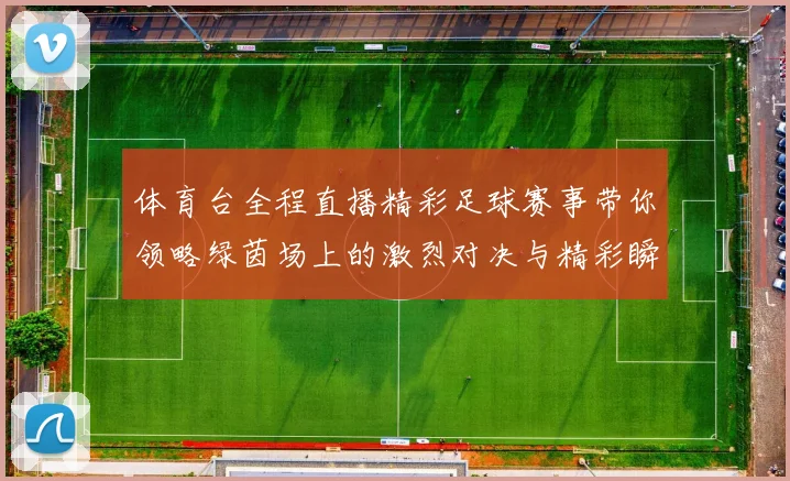 体育台全程直播精彩足球赛事带你领略绿茵场上的激烈对决与精彩瞬间