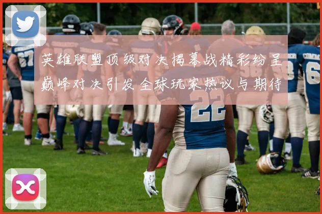 英雄联盟顶级对决揭幕战精彩纷呈巅峰对决引发全球玩家热议与期待