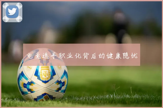 电竞选手职业化背后的健康隐忧