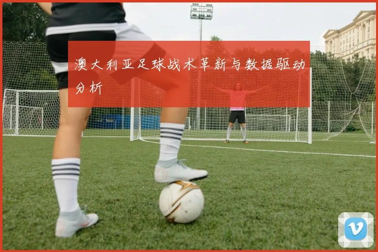 澳大利亚足球战术革新与数据驱动分析