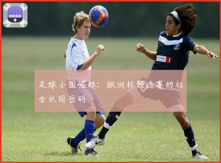 足球小国崛起：欧洲杯预选赛的社会认同密码