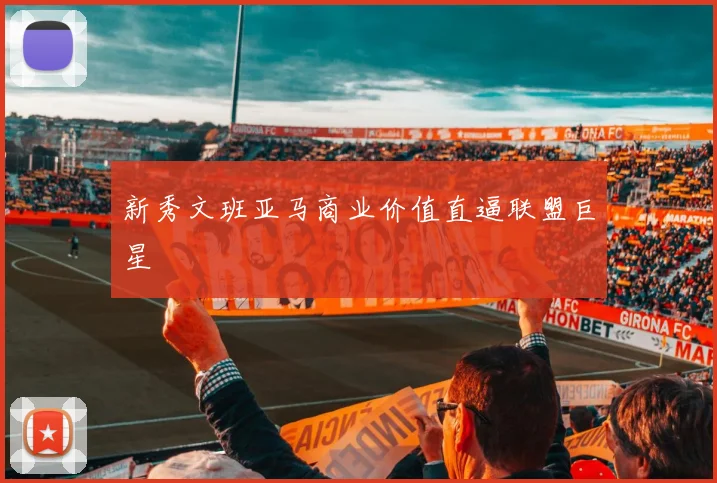 新秀文班亚马商业价值直逼联盟巨星