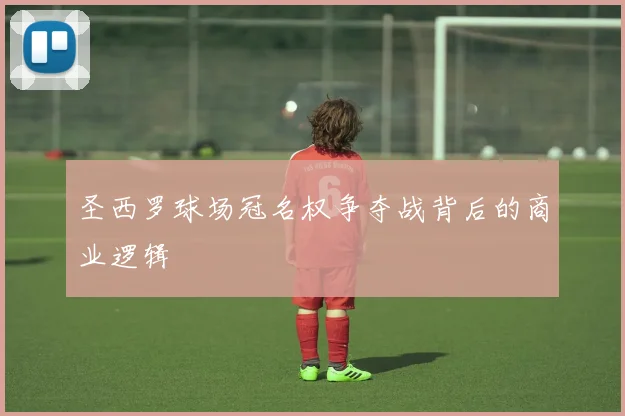 圣西罗球场冠名权争夺战背后的商业逻辑