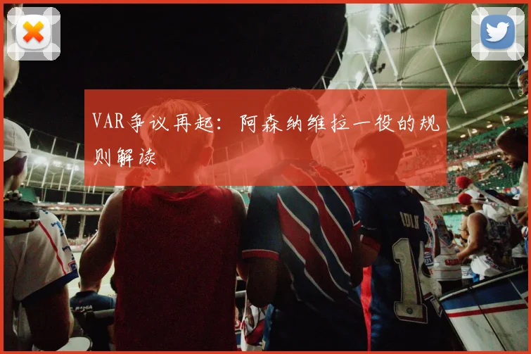 VAR争议再起：阿森纳维拉一役的规则解读