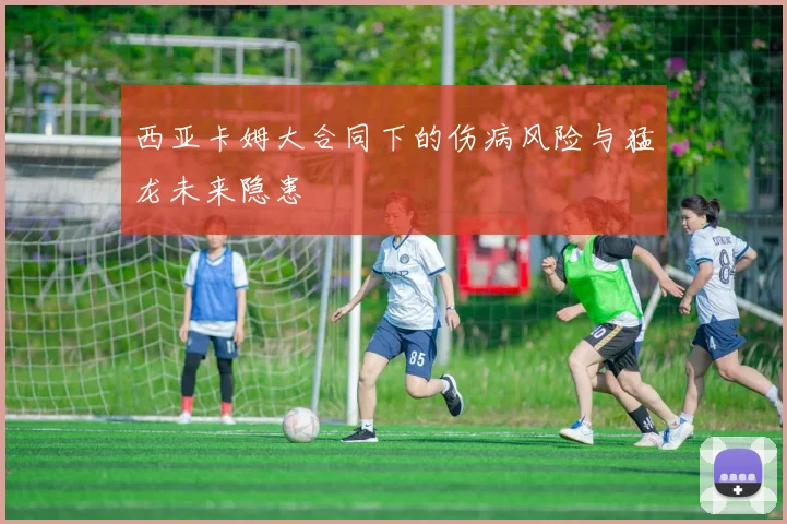 西亚卡姆大合同下的伤病风险与猛龙未来隐患