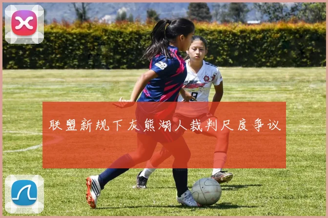 联盟新规下灰熊湖人裁判尺度争议