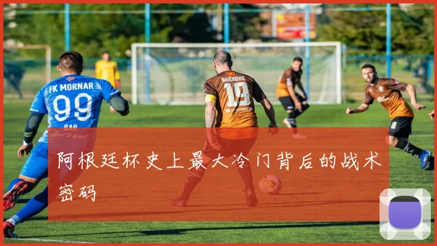阿根廷杯史上最大冷门背后的战术密码