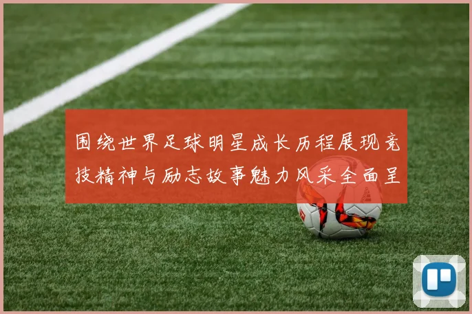 围绕世界足球明星成长历程展现竞技精神与励志故事魅力风采全面呈现