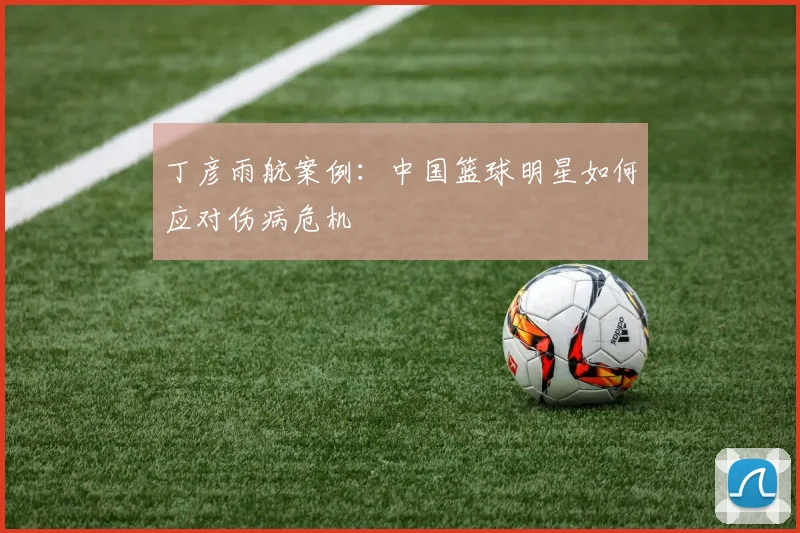 丁彦雨航案例：中国篮球明星如何应对伤病危机