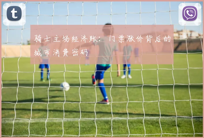 骑士主场经济账：门票涨价背后的城市消费密码